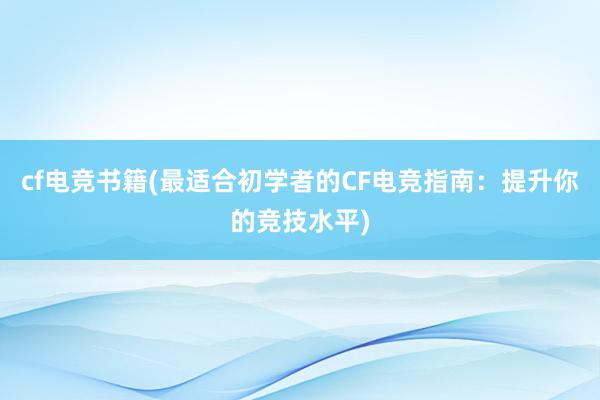 cf电竞书籍(最适合初学者的CF电竞指南：提升你的竞技水平)