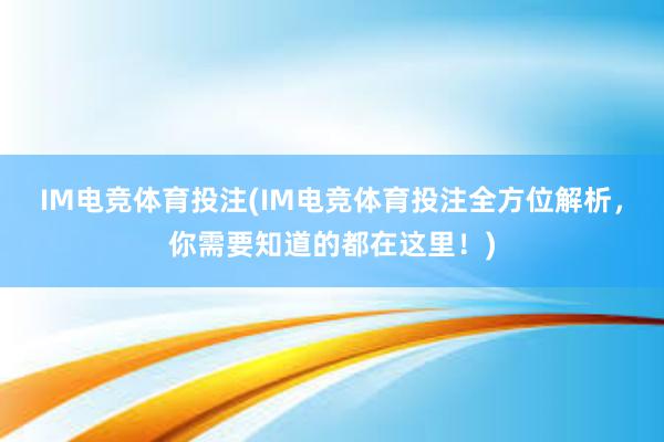 IM电竞体育投注(IM电竞体育投注全方位解析，你需要知道的都在这里！)