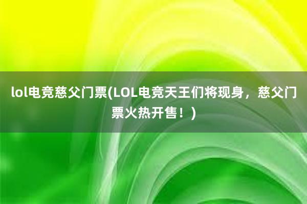 lol电竞慈父门票(LOL电竞天王们将现身，慈父门票火热开售！)