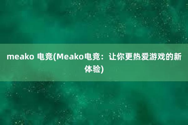 meako 电竞(Meako电竞：让你更热爱游戏的新体验)