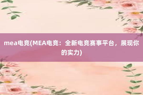 mea电竞(MEA电竞：全新电竞赛事平台，展现你的实力)