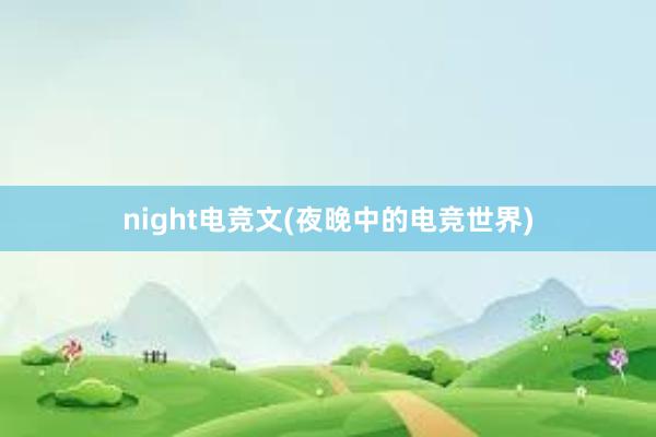 night电竞文(夜晚中的电竞世界)