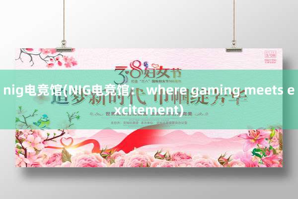 nig电竞馆(NIG电竞馆： where gaming meets excitement)