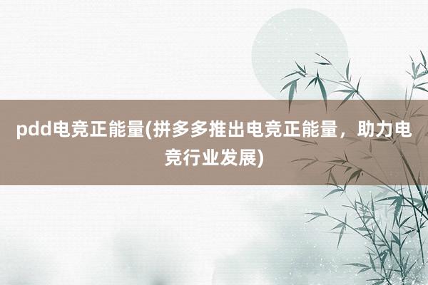 pdd电竞正能量(拼多多推出电竞正能量，助力电竞行业发展)