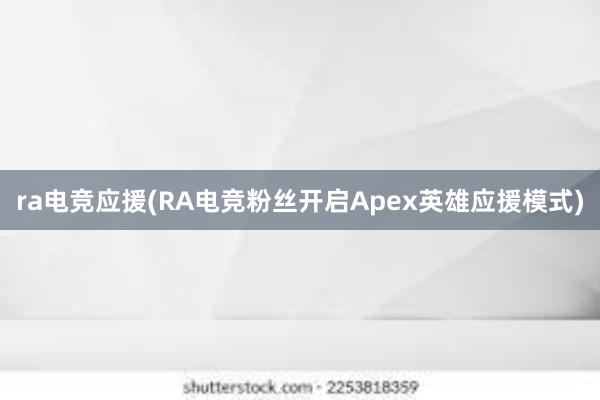 ra电竞应援(RA电竞粉丝开启Apex英雄应援模式)