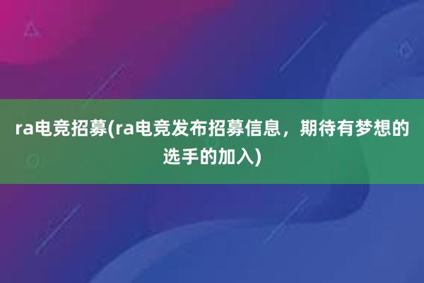 ra电竞招募(ra电竞发布招募信息，期待有梦想的选手的加入)