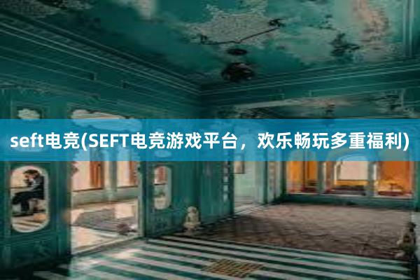 seft电竞(SEFT电竞游戏平台，欢乐畅玩多重福利)