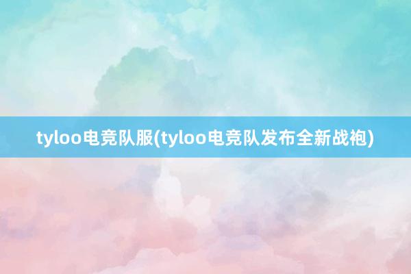 tyloo电竞队服(tyloo电竞队发布全新战袍)