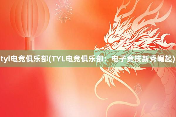 tyl电竞俱乐部(TYL电竞俱乐部：电子竞技新秀崛起)