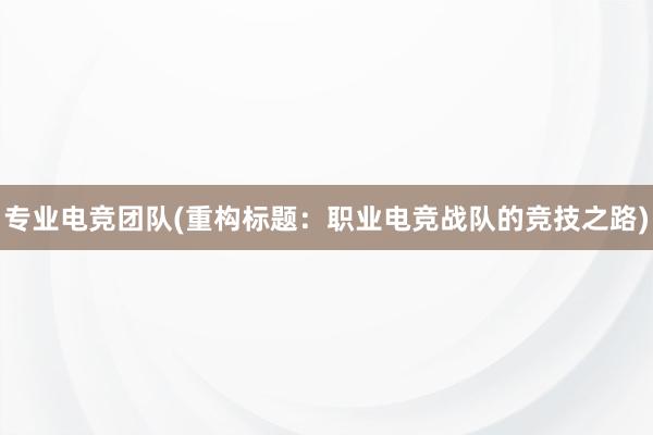 专业电竞团队(重构标题：职业电竞战队的竞技之路)