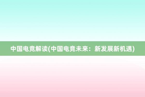 中国电竞解读(中国电竞未来：新发展新机遇)