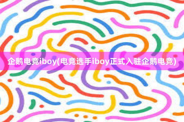 企鹅电竞iboy(电竞选手iboy正式入驻企鹅电竞)