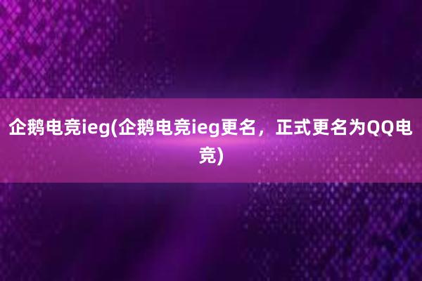 企鹅电竞ieg(企鹅电竞ieg更名，正式更名为QQ电竞)