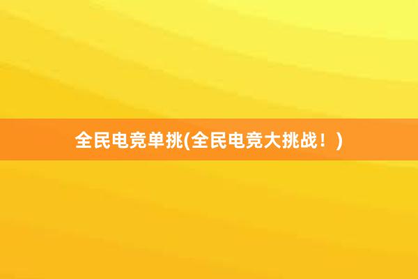 全民电竞单挑(全民电竞大挑战！)