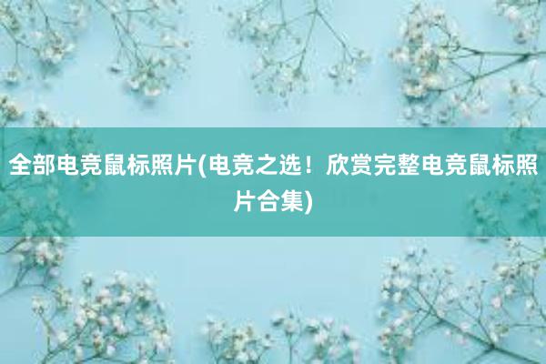 全部电竞鼠标照片(电竞之选！欣赏完整电竞鼠标照片合集)