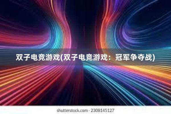 双子电竞游戏(双子电竞游戏：冠军争夺战)