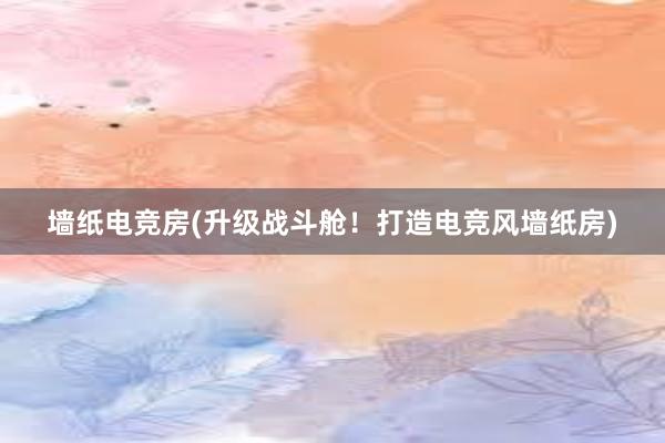 墙纸电竞房(升级战斗舱！打造电竞风墙纸房)