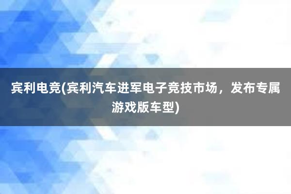 宾利电竞(宾利汽车进军电子竞技市场，发布专属游戏版车型)