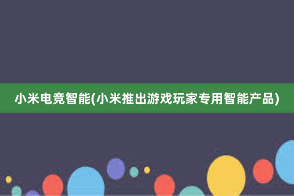 小米电竞智能(小米推出游戏玩家专用智能产品)