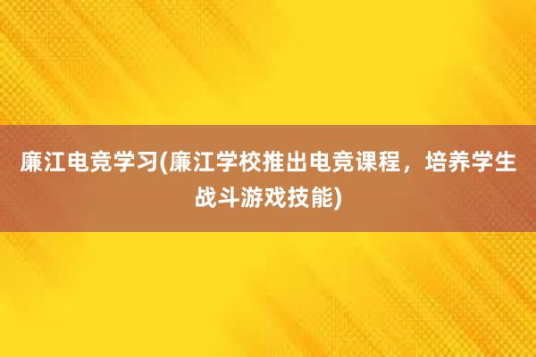 廉江电竞学习(廉江学校推出电竞课程，培养学生战斗游戏技能)