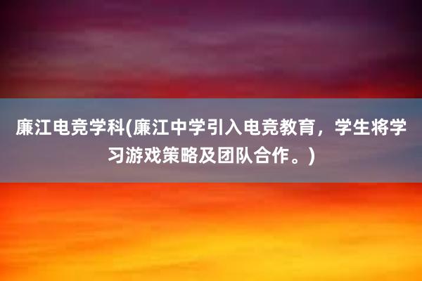 廉江电竞学科(廉江中学引入电竞教育，学生将学习游戏策略及团队合作。)