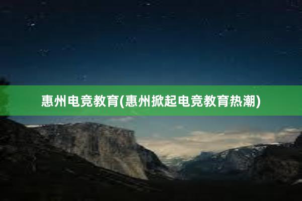 惠州电竞教育(惠州掀起电竞教育热潮)