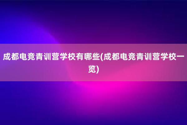 成都电竞青训营学校有哪些(成都电竞青训营学校一览)