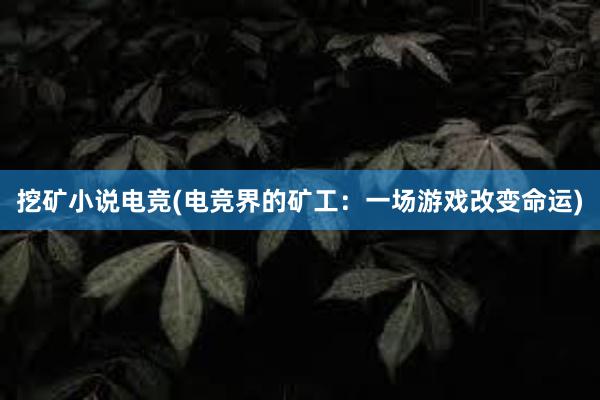 挖矿小说电竞(电竞界的矿工：一场游戏改变命运)