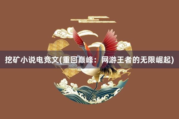 挖矿小说电竞文(重回巅峰：网游王者的无限崛起)