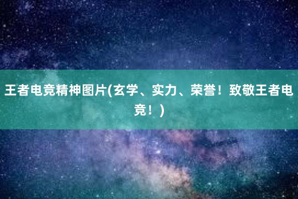 王者电竞精神图片(玄学、实力、荣誉！致敬王者电竞！)