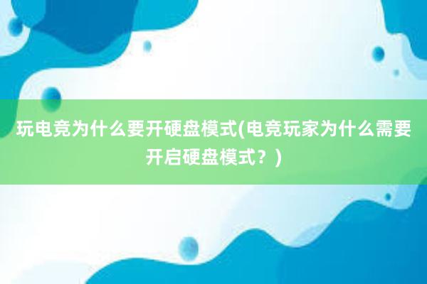 玩电竞为什么要开硬盘模式(电竞玩家为什么需要开启硬盘模式？)