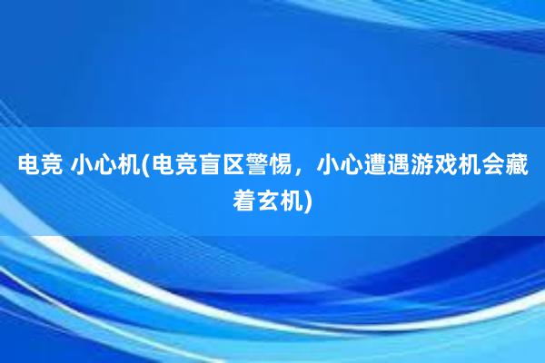 电竞 小心机(电竞盲区警惕，小心遭遇游戏机会藏着玄机)