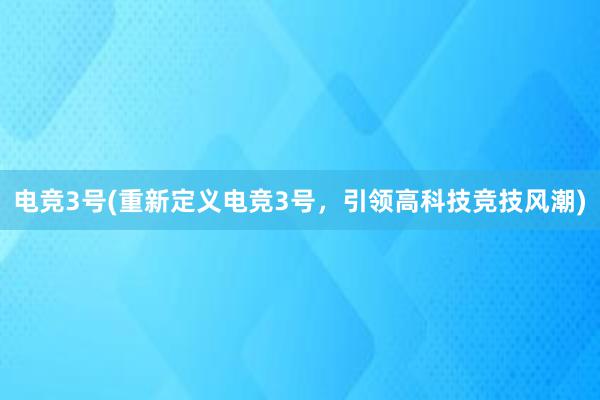 电竞3号(重新定义电竞3号，引领高科技竞技风潮)