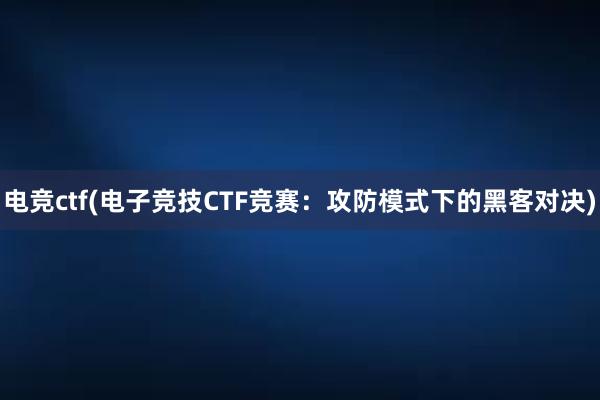 电竞ctf(电子竞技CTF竞赛：攻防模式下的黑客对决)