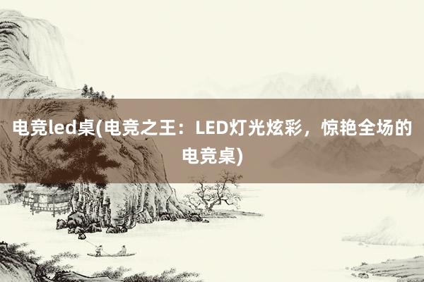 电竞led桌(电竞之王：LED灯光炫彩，惊艳全场的电竞桌)