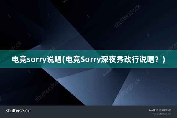 电竞sorry说唱(电竞Sorry深夜秀改行说唱？)