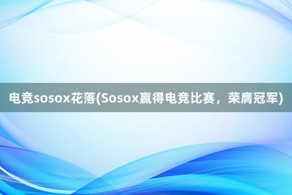 电竞sosox花落(Sosox赢得电竞比赛，荣膺冠军)