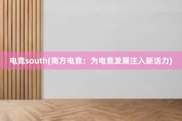 电竞south(南方电竞：为电竞发展注入新活力)