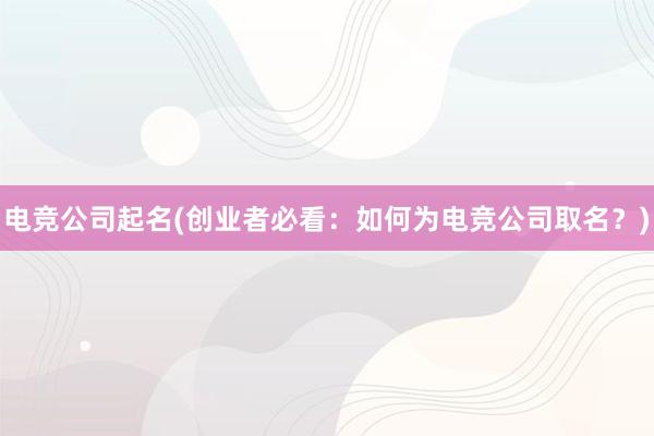 电竞公司起名(创业者必看：如何为电竞公司取名？)