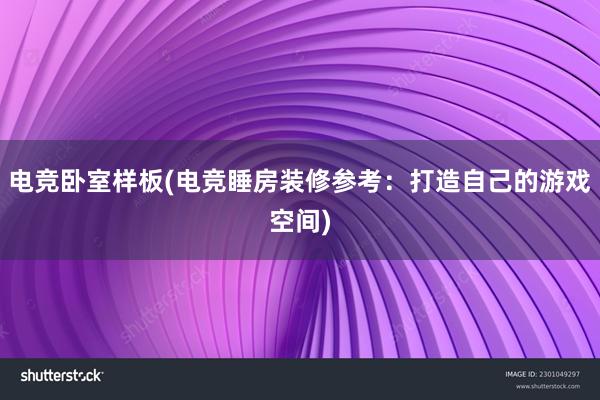 电竞卧室样板(电竞睡房装修参考：打造自己的游戏空间)