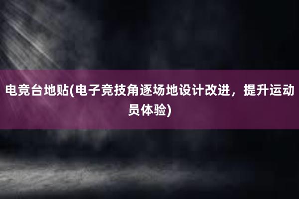 电竞台地贴(电子竞技角逐场地设计改进，提升运动员体验)