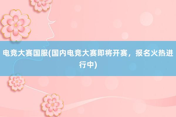 电竞大赛国服(国内电竞大赛即将开赛，报名火热进行中)