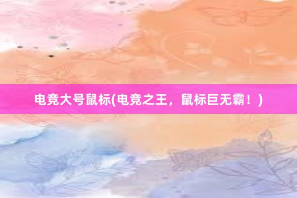 电竞大号鼠标(电竞之王，鼠标巨无霸！)