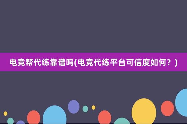 电竞帮代练靠谱吗(电竞代练平台可信度如何？)