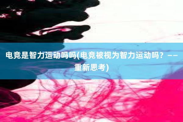 电竞是智力运动吗吗(电竞被视为智力运动吗？——重新思考)