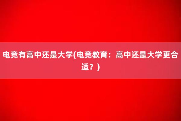 电竞有高中还是大学(电竞教育：高中还是大学更合适？)