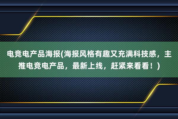 电竞电产品海报(海报风格有趣又充满科技感，主推电竞电产品，最新上线，赶紧来看看！)