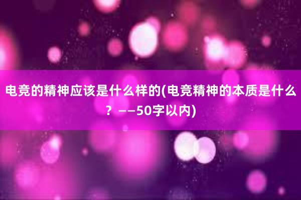 电竞的精神应该是什么样的(电竞精神的本质是什么？——50字以内)