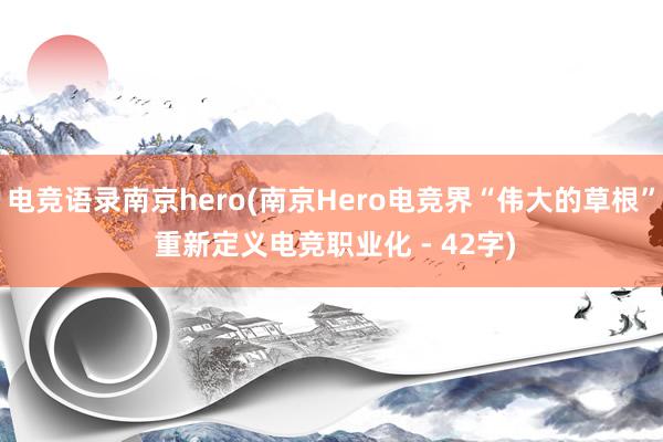 电竞语录南京hero(南京Hero电竞界“伟大的草根” 重新定义电竞职业化 - 42字)