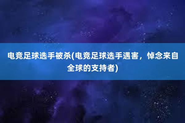 电竞足球选手被杀(电竞足球选手遇害，悼念来自全球的支持者)